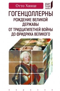 Отто Хинце - Гогенцоллерны. Рождение великой державы. От Тридцатилетней войны до Фридриха Великого