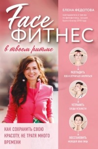 Елена Федотова - Фейсфитнес в твоем ритме. Как сохранить свою красоту, не тратя много времени