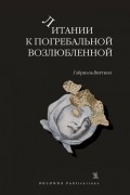 Габриэль Витткоп - Литании к погребальной возлюбленной