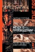 Энтони Джон Готлиб - Мечта о Просвещении. Рассвет философии Нового времени