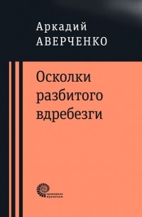 Аркадий Аверченко - Осколки разбитого вдребезги (сборник)