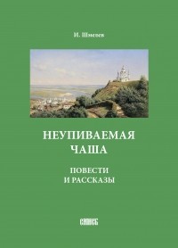 Иван Шмелев - Неупиваемая чаша. Повести и рассказы (сборник)
