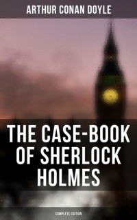 Артур Конан Дойл - The Case-Book of Sherlock Holmes (сборник)