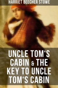 Гарриет Бичер-Стоу - Uncle Tom's Cabin & The Key to Uncle Tom's Cabin (сборник)