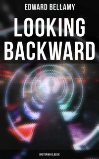 Эдвард Беллами - Looking Backward: Dystopian Classic