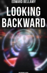 Эдвард Беллами - Looking Backward: Dystopian Classic