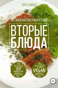 Лора Шмидт - Вторые блюда. Вегетарианская постные блюда. Книга 2