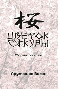 Ваган Арутюнов - Цветок сакуры. Сборник рассказов