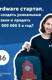 Роман Рыбальченко - Маргарита Римек, CEO Pix Backpack. Hardware стартап. Как создать уникальные рюкзаки и продать на 1 000 000 $ в год?