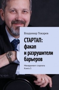 Владимир Токарев - СТАРТАП: факап и разрушители барьеров. Менеджмент стартапа. Книга 5