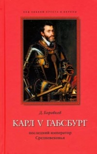 Дмитрий Боровков - Карл V Габсбург: последний император Средневековья