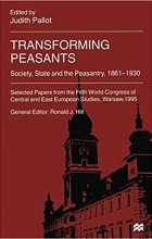 Джудит Паллот - Transforming Peasants: Society, State and the Peasantry, 1861-1930