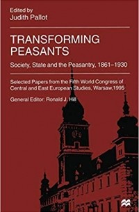 Джудит Паллот - Transforming Peasants: Society, State and the Peasantry, 1861-1930