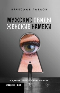 Вячеслав Павлов - Мужские обиды, женские намеки и другие ошибки в отношениях