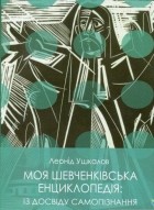 Леонид Ушкалов - Моя шевченківська енциклопедія: із досвіду самопізнання