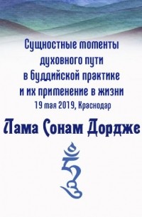 Лама Сонам Дордже - Сущностные моменты духовного пути в буддийской практике и их применение в жизни