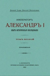 Великий Князь Николай Михайлович  - Императоръ Александръ I. Опытъ историческаго изслѣдованiя. Томъ второй: Приложенiя