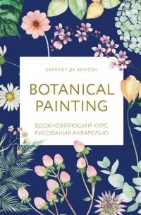 Харриет де Винтон - Botanical painting. Вдохновляющий курс рисования акварелью