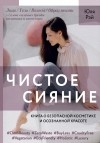 Юля Рэй - Чистое Сияние. Книга о безопасной косметике и осознанной красоте