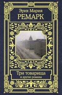 Эрих Мария Ремарк - Три товарища и другие романы (сборник)