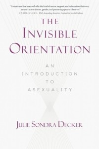 Julie Sondra Decker - The Invisible Orientation: An Introduction to Asexuality