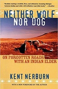 Kent Nerburn - Neither Wolf Nor Dog: On Forgotten Roads with an Indian Elder