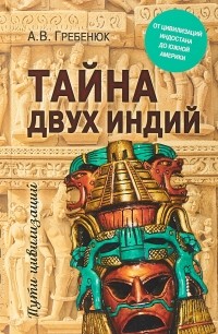 Андрей Гребенюк - Тайна двух Индий. От цивилизаций Индостана до Южной Америки