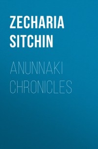 Захария Ситчин - Anunnaki Chronicles