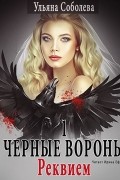 Ульяна Соболева - Черные Вороны 1. Реквием