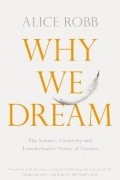Alice Robb - Why We Dream : The Science, Creativity and Transformative Power of Dreams
