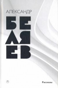 Александр Беляев - Собрание сочинений в 8 томах. Том 8. Рассказы (сборник)