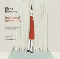 Elena Ferrante - Incidental Inventions
