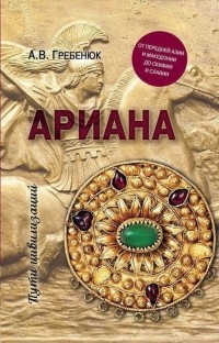 Андрей Гребенюк - Ариана. От Передней Азии и Македонии до Скифии и Славии