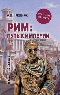 Андрей Гребенюк - Рим: путь к империи. От латенов до Христа