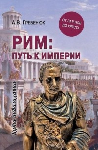 Андрей Гребенюк - Рим: путь к империи. От латенов до Христа