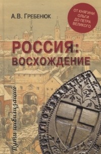 Андрей Гребенюк - Россия: восхождение. От княгини Ольги до Петра Великого