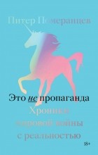 Питер Померанцев - Это не пропаганда. Хроники мировой войны с реальностью