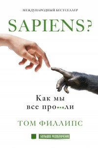 Том Филлипс - Sapiens? Как мы все про***ли