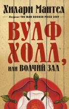 Хилари Мантел - Вулфхолл, или Волчий зал