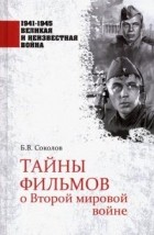Борис Соколов - Тайны фильмов о Второй мировой войне