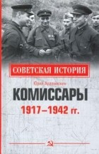 Юрий Арзамаскин - Комиссары. 1917-1942 гг.