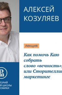 Алексей Козуляев - Как помочь Каю собрать слово «вечность», или Сторителлинг в маркетинге