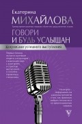 Екатерина Михайлова - Говори и будь услышан. За кулисами успешного выступления