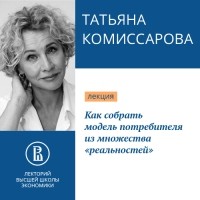 Татьяна Комиссарова - Как собрать модель потребителя из множества «реальностей»
