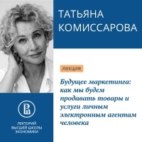 Татьяна Комиссарова - Будущее маркетинга: как мы будем продавать товары и услуги личным электронным агентам человека