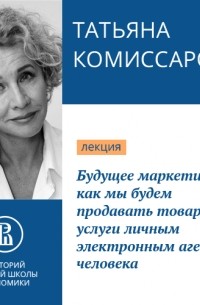 Татьяна Комиссарова - Будущее маркетинга: как мы будем продавать товары и услуги личным электронным агентам человека