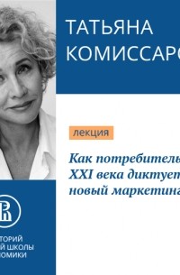 Татьяна Комиссарова - Как потребитель XXI века диктует нам новый маркетинг