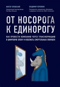 Виктор Орловский, Владимир Коровкин - От носорога к единорогу. Как провести компанию через трансформацию в цифровую эпоху и избежать смертельных ловушек