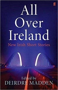 Дейдре Мэдден - All Over Ireland: New Irish Short Stories