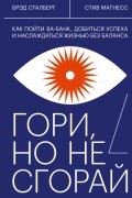 Гори, но не сгорай Как пойти ва-банк, добиться успеха и наслаждаться жизнью без баланса